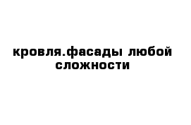 кровля.фасады любой сложности